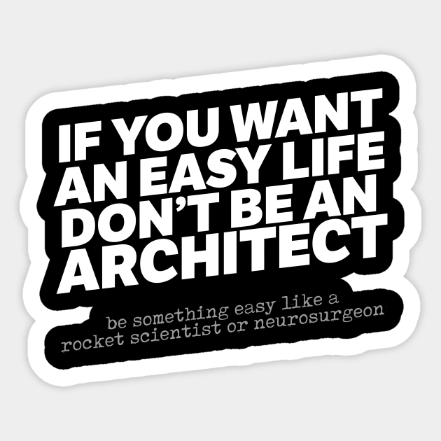 If You Want An Easy Life Don't Be An Architect Sticker by thingsandthings